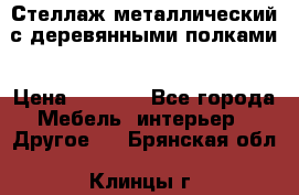 Стеллаж металлический с деревянными полками › Цена ­ 4 500 - Все города Мебель, интерьер » Другое   . Брянская обл.,Клинцы г.